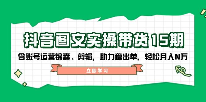 （14038期）抖音 图文实操带货15期，含账号运营锦囊、剪辑，助力稳出单，轻松月入N万-iTZL项目网