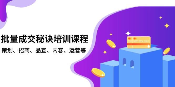 （13908期）批量成交秘诀培训课程，策划、招商、品宣、内容、运营等-iTZL项目网