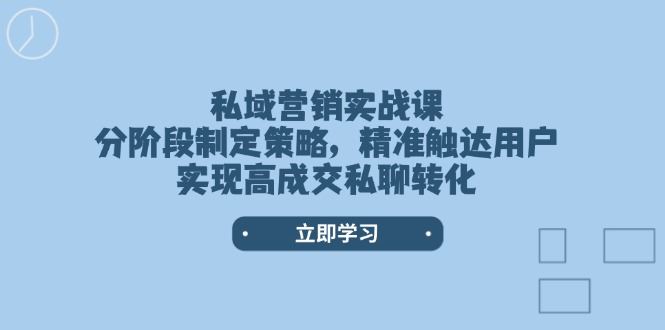 （14100期）私域营销实战课，分阶段制定策略，精准触达用户，实现高成交私聊转化-iTZL项目网