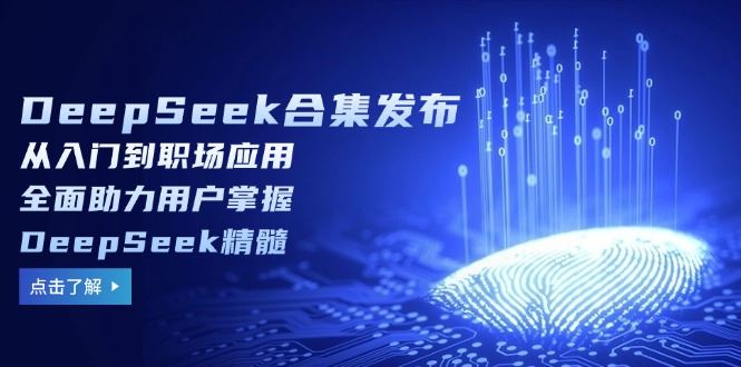 （14281期）DeepSeek合集发布，从入门到职场应用，全面助力用户掌握DeepSeek精髓-iTZL项目网