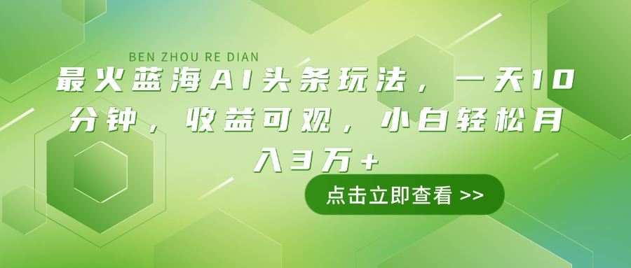 （14272期）最火蓝海AI头条玩法，一天10分钟，收益可观，小白轻松月入3万+-iTZL项目网