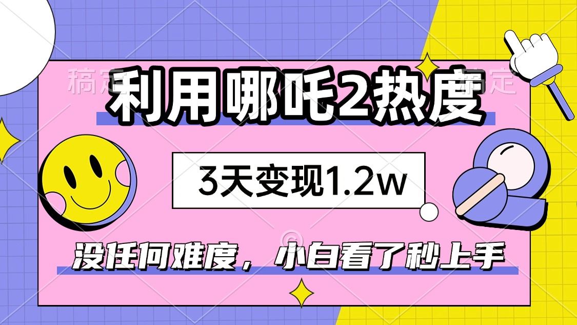 （14178期）如何利用哪吒2爆火，3天赚1.2W，没有任何难度，小白看了秒学会，抓紧时…-iTZL项目网