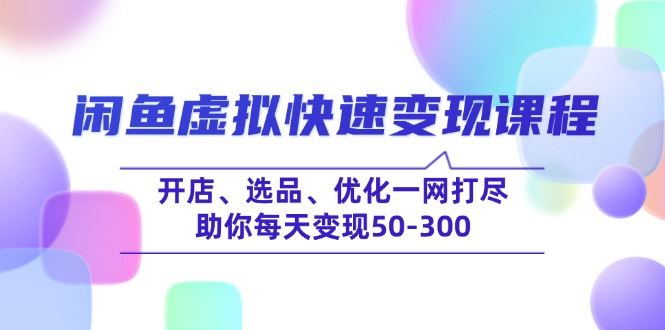 （14282期）闲鱼虚拟快速变现课程，开店、选品、优化一网打尽，助你每天变现50-300-iTZL项目网