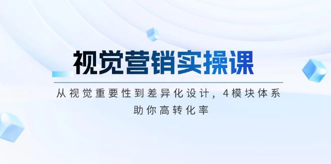 （14146期）视觉营销实操课, 从视觉重要性到差异化设计, 4模块体系, 助你高转化率-iTZL项目网