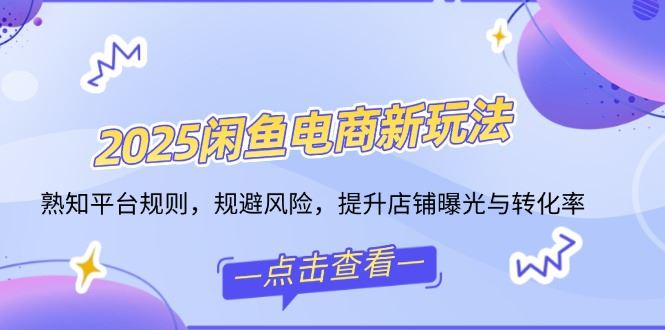 （14232期）2025闲鱼电商新玩法，熟知平台规则，规避风险，提升店铺曝光与转化率-iTZL项目网