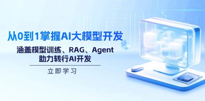 （14234期）从0到1掌握AI大模型开发，涵盖模型训练、RAG、Agent，助力转行AI开发-iTZL项目网