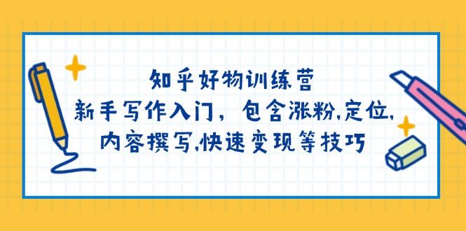 （14358期）知乎好物训练营：新手写作入门，包含涨粉,定位,内容撰写,快速变现等技巧-iTZL项目网