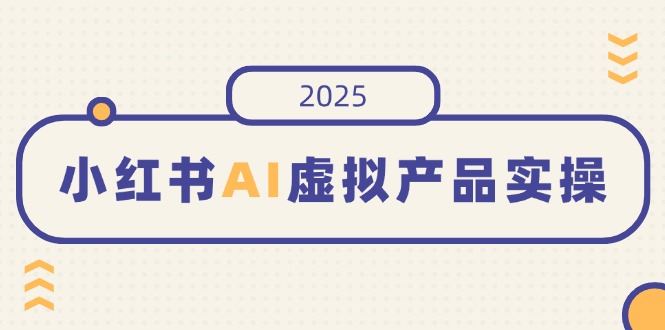 （14514期）小红书AI虚拟产品实操，开店、发布、提高销量，细节决定成败，月入5位数-iTZL项目网