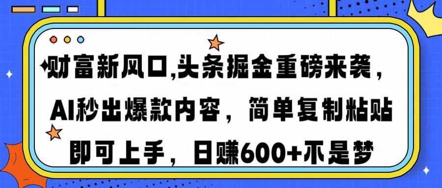 （14434期）财富新风口,头条掘金重磅来袭AI秒出爆款内容简单复制粘贴即可上手，日…-iTZL项目网