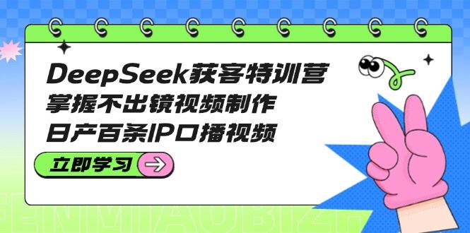 （14544期）DeepSeek获客特训营：掌握不出镜视频制作，日产百条IP口播视频-iTZL项目网