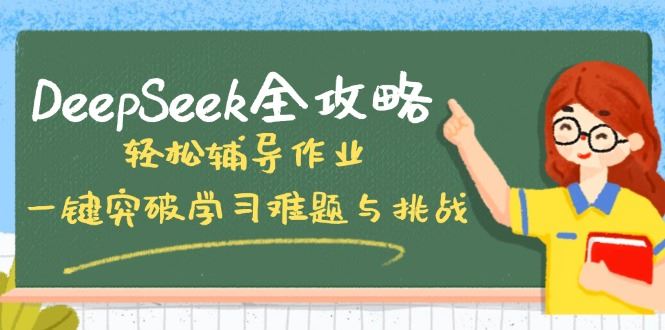 （14459期）DeepSeek全攻略，轻松辅导作业，一键突破学习难题与挑战！-iTZL项目网