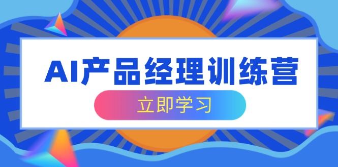 （14521期）AI产品经理训练营，全面掌握核心知识体系，轻松应对求职转行挑战-iTZL项目网