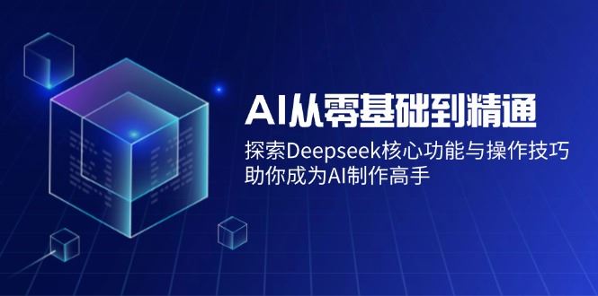 （14443期）AI从零基础到精通：探索Deepseek核心功能与操作技巧，助你成为AI制作高手-iTZL项目网