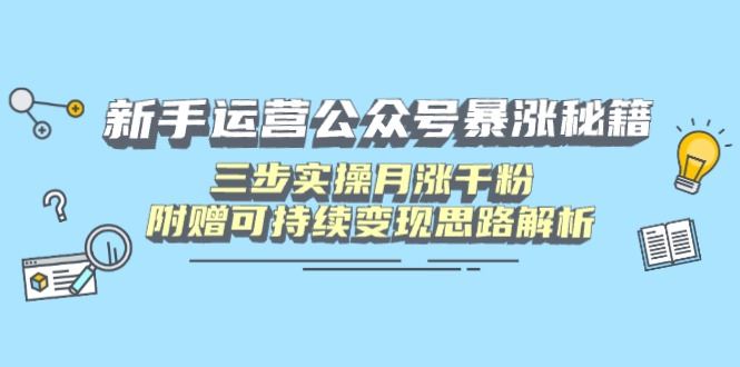 （14111期）新手运营公众号暴涨秘籍，三步实操月涨千粉，附赠可持续变现思路解析-iTZL项目网