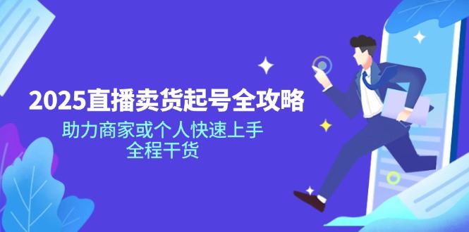 （14511期）2025直播卖货起号全攻略，助力商家或个人快速上手，全程干货-iTZL项目网