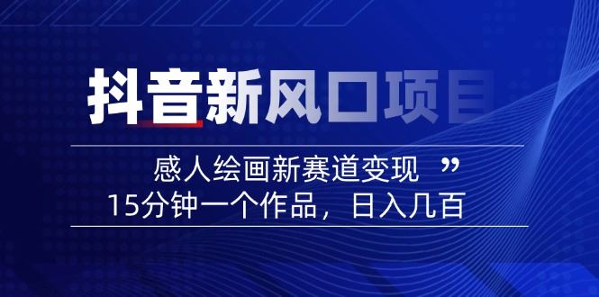 （14421期）2025抖音新风口项目：感人绘画新赛道变现，15分钟一个作品，日入几百-iTZL项目网