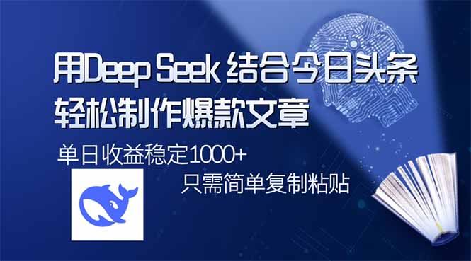 （14505期）用DeepSeek结合今日头条，轻松制作爆款文章，单日稳定1000+，只需简单…-iTZL项目网