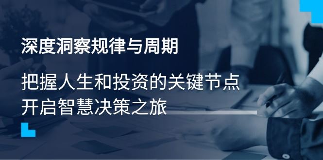 （14437期）深度洞察规律与周期，把握人生和投资的关键节点，开启智慧决策之旅-iTZL项目网